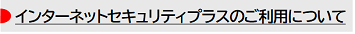 インターネットセキュリティプラスのご利用について