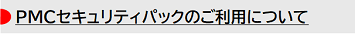 PMCセキュリティパックのご利用について